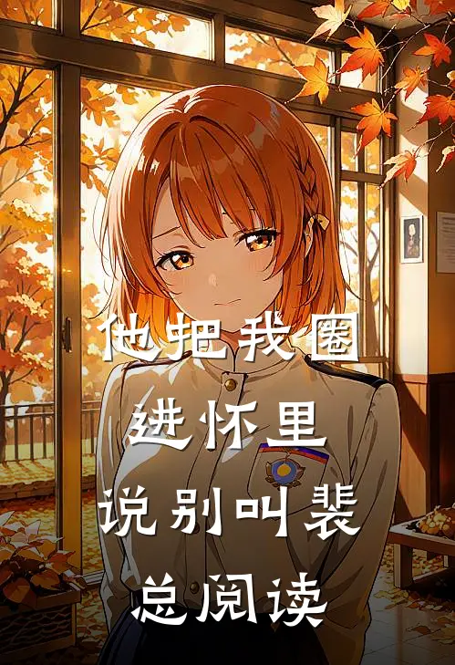 他把我圈进怀里，说别叫裴总阅读