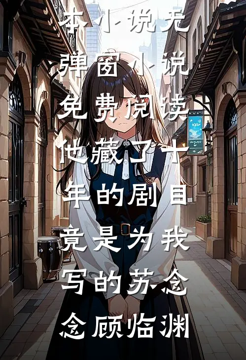 他藏了十年的剧目，竟是为我写的(苏念念顾临渊)热门完本小说_无弹窗小说免费阅读他藏了十年的剧目，竟是为我写的(苏念念顾临渊)