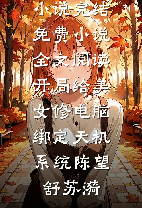 开局给美女修电脑，绑定天机系统陈望舒苏漪免费小说完结_免费小说全文阅读开局给美女修电脑，绑定天机系统(陈望舒苏漪)