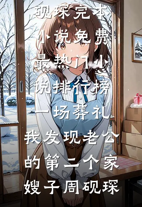 一场葬礼，我发现老公的第二个家嫂子周砚琛完本小说免费_最热门小说排行榜一场葬礼，我发现老公的第二个家嫂子周砚琛