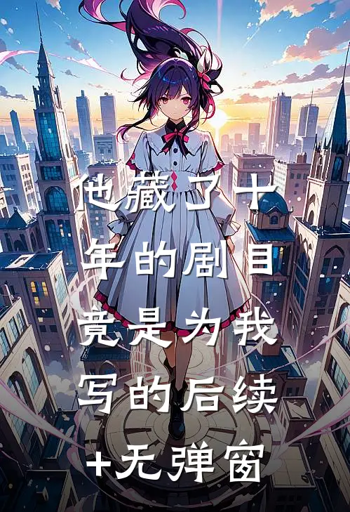 他藏了十年的剧目，竟是为我写的后续+无弹窗