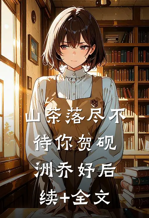山茶落尽不待你贺砚洲乔妤后续+全文