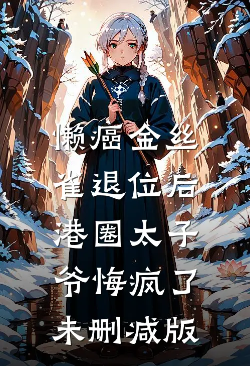 懒癌金丝雀退位后，港圈太子爷悔疯了未删减版