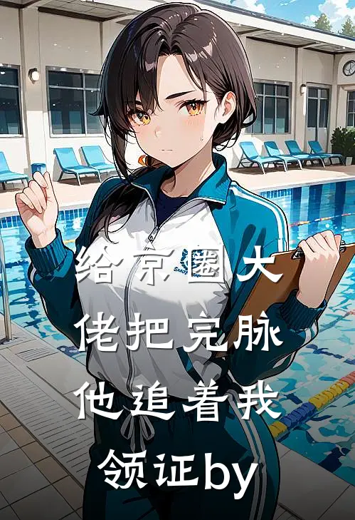 给京圈大佬把完脉，他追着我领证by