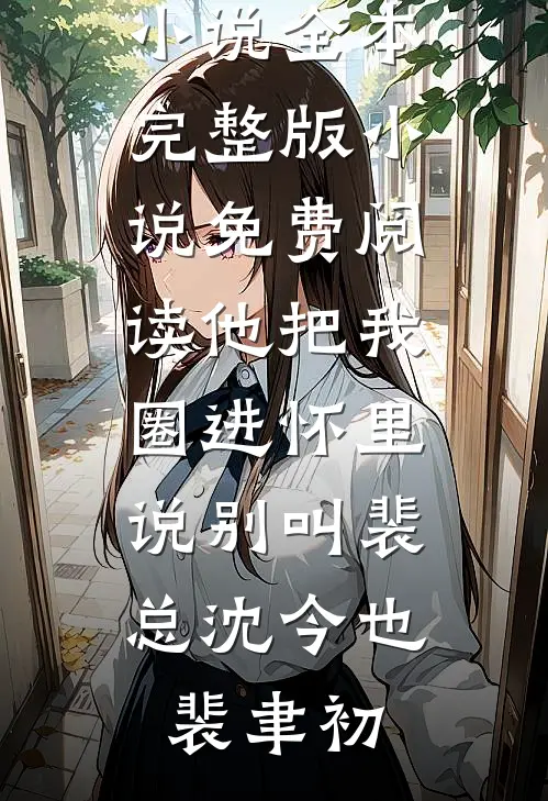 他把我圈进怀里，说别叫裴总(沈今也裴聿初)免费小说全本_完整版小说免费阅读他把我圈进怀里，说别叫裴总(沈今也裴聿初)