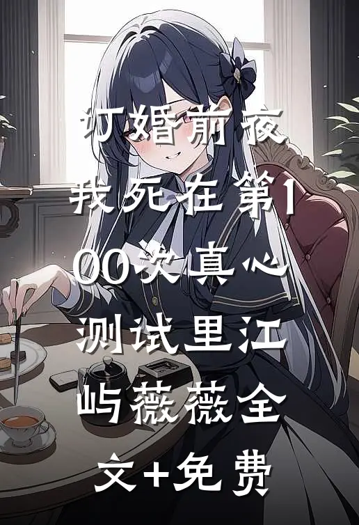 订婚前夜，我死在第100次真心测试里江屿薇薇全文+免费