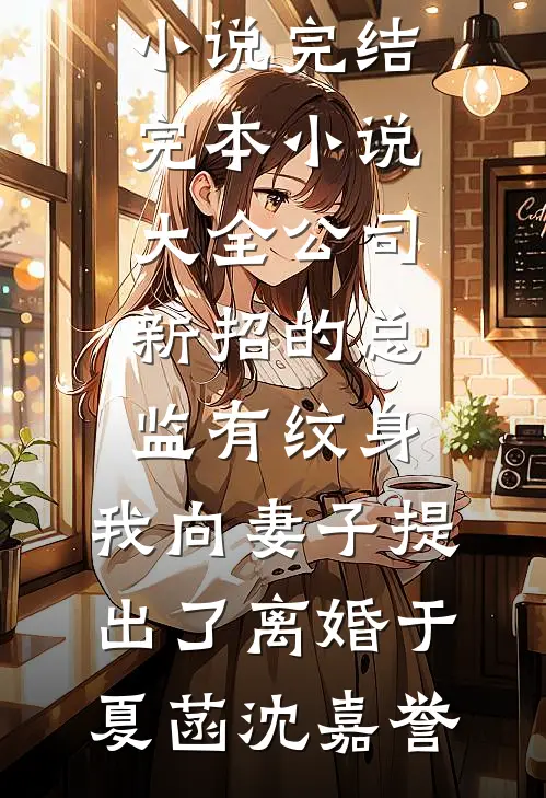 公司新招的总监有纹身，我向妻子提出了离婚(于夏菡沈嘉誉)小说完结_完本小说大全公司新招的总监有纹身，我向妻子提出了离婚于夏菡沈嘉誉