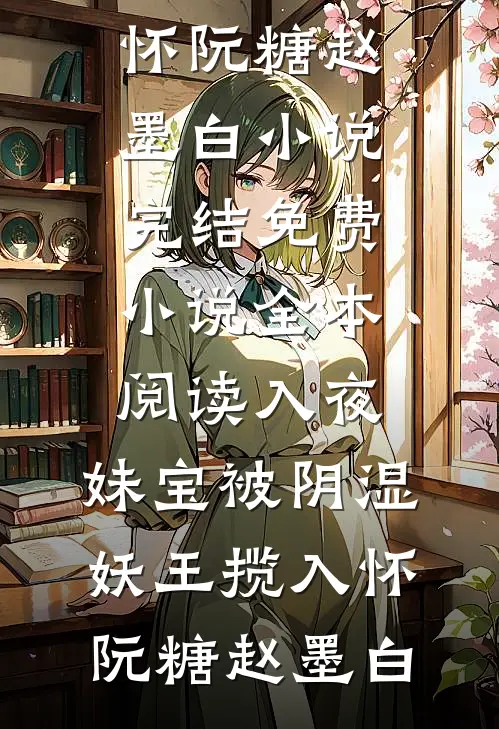 入夜，妹宝被阴湿妖王揽入怀阮糖赵墨白小说完结_免费小说全本阅读入夜，妹宝被阴湿妖王揽入怀阮糖赵墨白