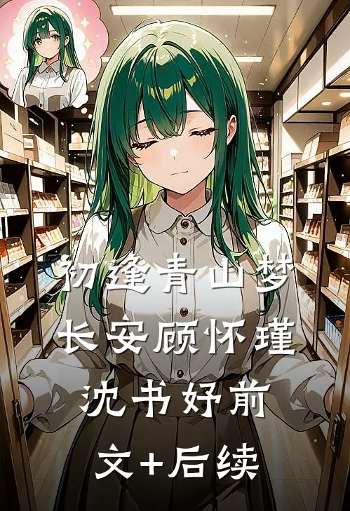 初逢青山梦长安顾怀瑾沈书妤前文+后续
