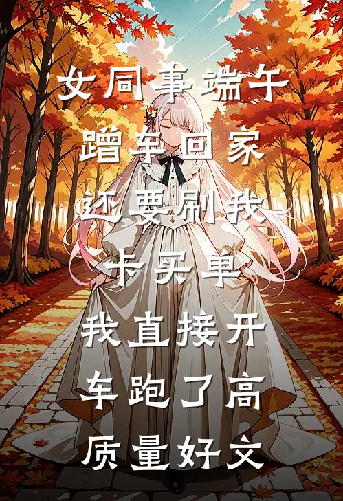 女同事端午蹭车回家，还要刷我卡买单，我直接开车跑了高质量好文