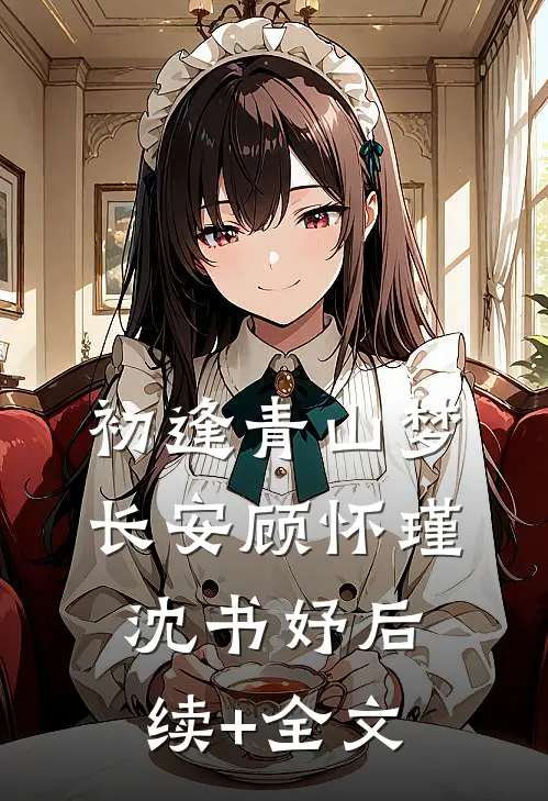 初逢青山梦长安顾怀瑾沈书妤后续+全文
