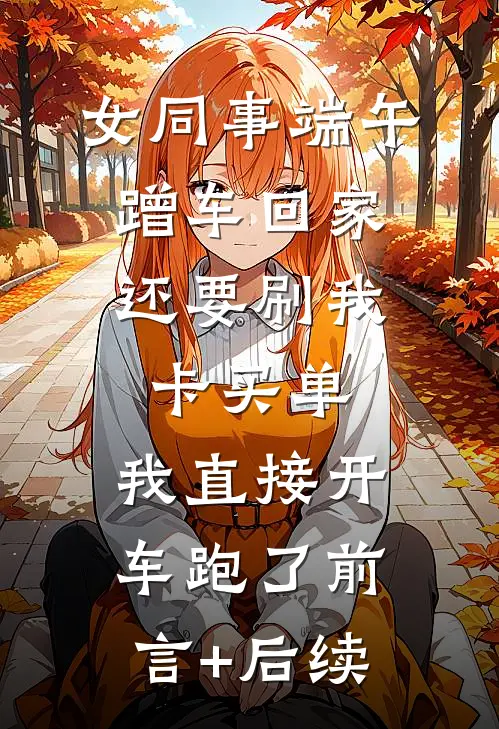 女同事端午蹭车回家，还要刷我卡买单，我直接开车跑了前言+后续