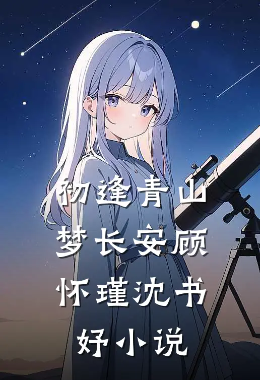 初逢青山梦长安顾怀瑾沈书妤小说