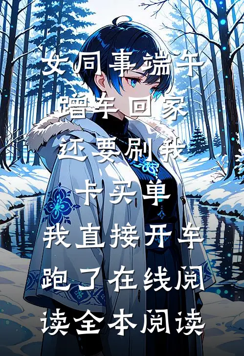 女同事端午蹭车回家，还要刷我卡买单，我直接开车跑了在线阅读全本阅读