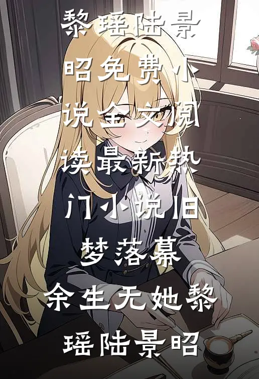 旧梦落幕，余生无她黎瑶陆景昭免费小说全文阅读_最新热门小说旧梦落幕，余生无她黎瑶陆景昭