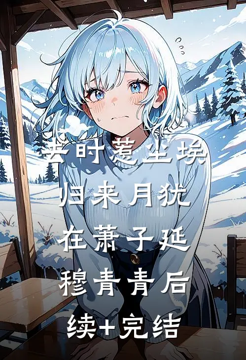 去时惹尘埃，归来月犹在萧子延穆青青后续+完结