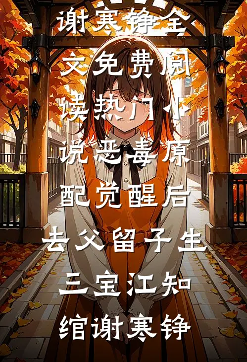 恶毒原配觉醒后，去父留子生三宝(江知绾谢寒铮)全文免费阅读_热门小说恶毒原配觉醒后，去父留子生三宝江知绾谢寒铮