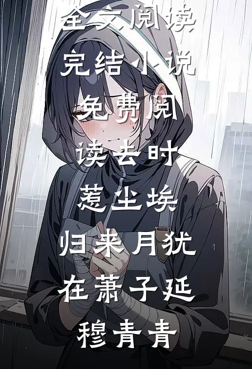 去时惹尘埃，归来月犹在萧子延穆青青完整版免费全文阅读_完结小说免费阅读去时惹尘埃，归来月犹在萧子延穆青青