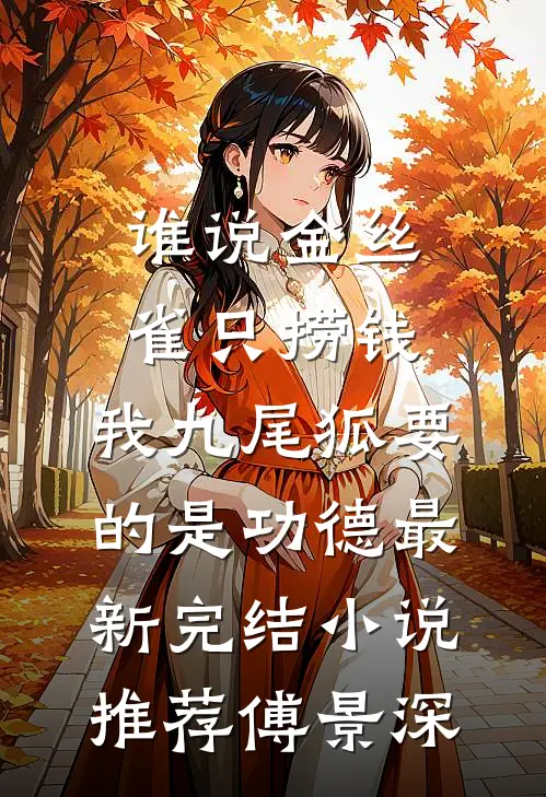 谁说金丝雀只捞钱，我九尾狐要的是功德最新完结小说推荐傅景深
