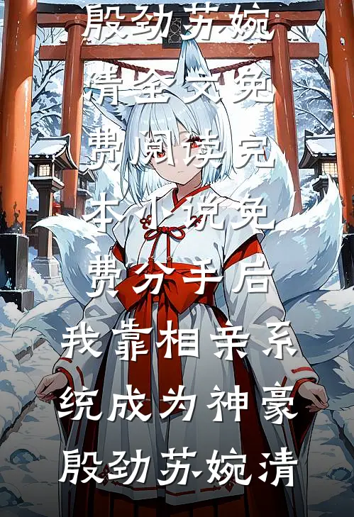 分手后，我靠相亲系统成为神豪(殷劲苏婉清)全文免费阅读_完本小说免费分手后，我靠相亲系统成为神豪殷劲苏婉清