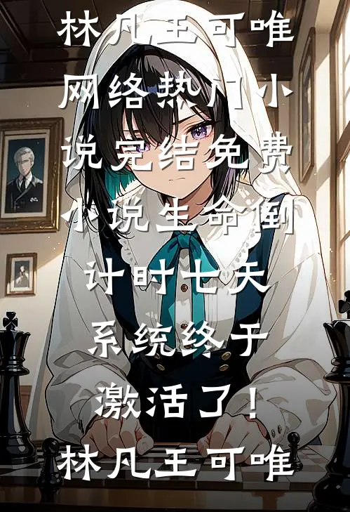 生命倒计时七天，系统终于激活了！林凡王可唯网络热门小说_完结免费小说生命倒计时七天，系统终于激活了！(林凡王可唯)