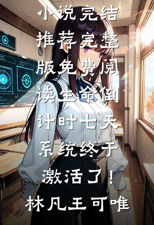 生命倒计时七天，系统终于激活了！林凡王可唯小说完结推荐_完整版免费阅读生命倒计时七天，系统终于激活了！林凡王可唯