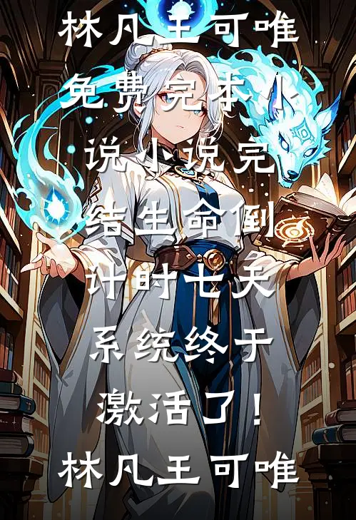 生命倒计时七天，系统终于激活了！林凡王可唯免费完本小说_小说完结生命倒计时七天，系统终于激活了！林凡王可唯