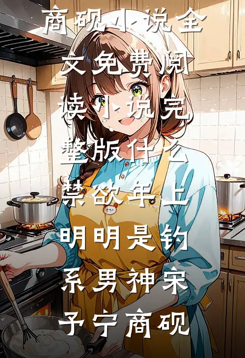 什么禁欲年上，明明是钓系男神宋予宁商砚小说全文免费阅读_小说完整版什么禁欲年上，明明是钓系男神宋予宁商砚
