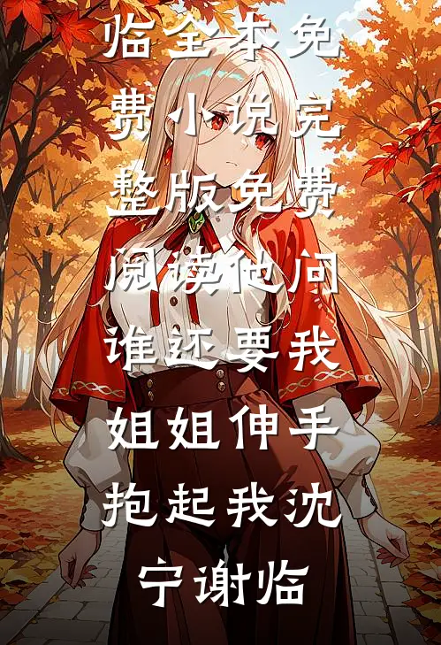 他问谁还要我，姐姐伸手抱起我(沈宁谢临)全本免费小说_完整版免费阅读他问谁还要我，姐姐伸手抱起我(沈宁谢临)