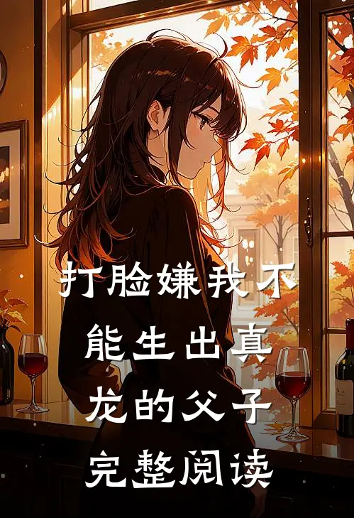 打脸嫌我不能生出真龙的父子完整阅读