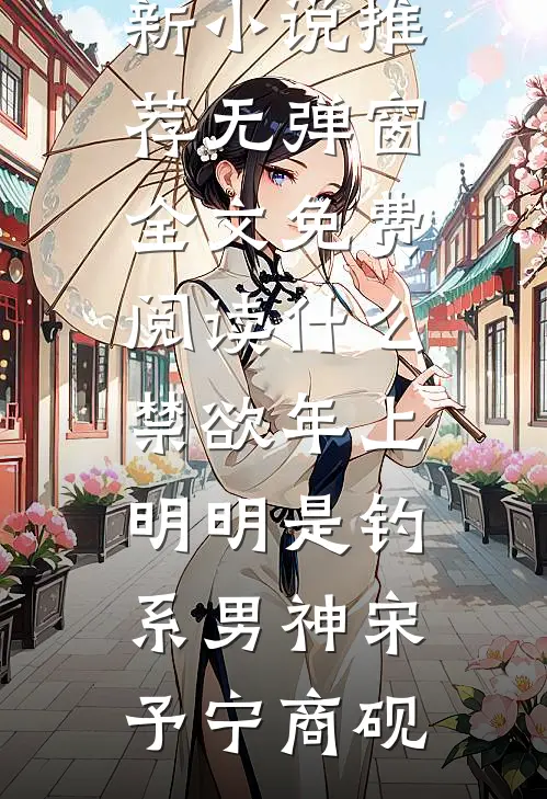 什么禁欲年上，明明是钓系男神宋予宁商砚最新小说推荐_无弹窗全文免费阅读什么禁欲年上，明明是钓系男神(宋予宁商砚)
