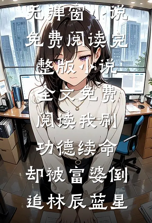 我刷功德续命，却被富婆倒追(林辰蓝星)无弹窗小说免费阅读_完整版小说全文免费阅读我刷功德续命，却被富婆倒追林辰蓝星
