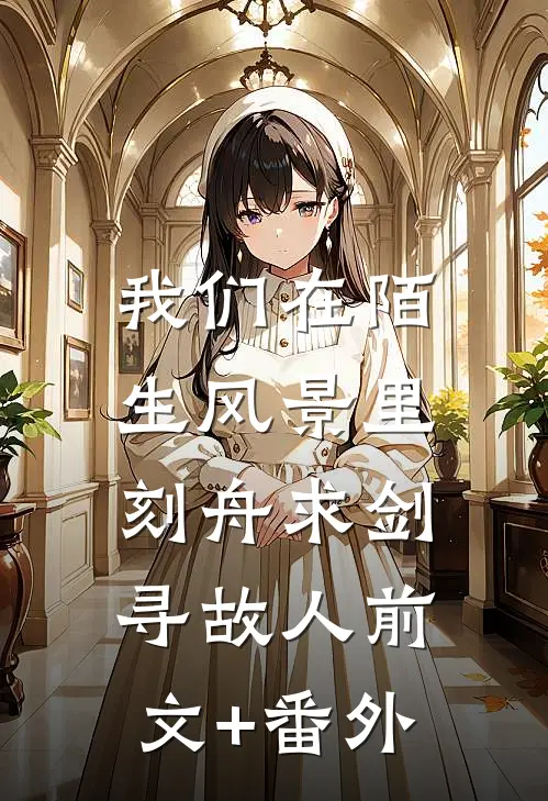 我们在陌生风景里，刻舟求剑寻故人前文+番外