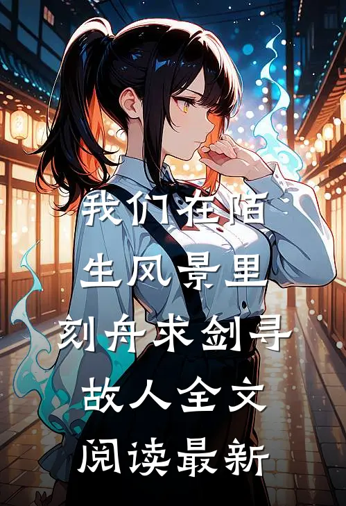 我们在陌生风景里，刻舟求剑寻故人全文阅读最新