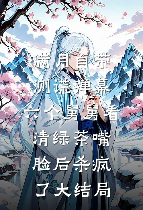 满月自带测谎弹幕，六个舅舅看清绿茶嘴脸后杀疯了大结局