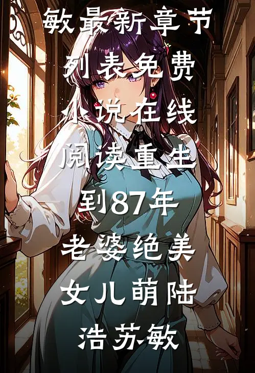 重生到87年，老婆绝美女儿萌陆浩苏敏最新章节列表_免费小说在线阅读重生到87年，老婆绝美女儿萌陆浩苏敏