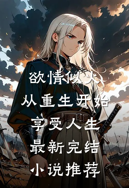 欲情似火，从重生开始享受人生最新完结小说推荐