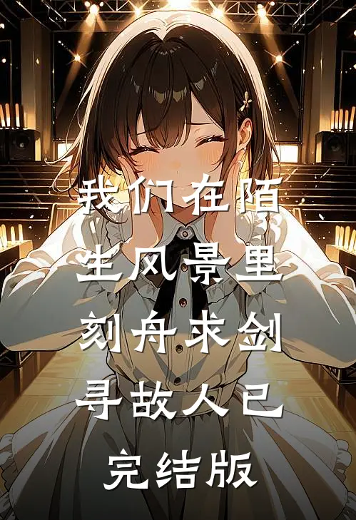 我们在陌生风景里，刻舟求剑寻故人已完结版