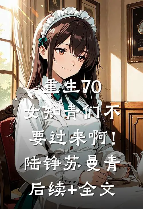 重生70：女知青们不要过来啊！陆铮苏曼青后续+全文