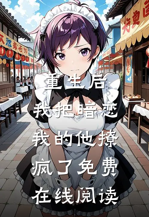 重生后，我把暗恋我的他撩疯了免费在线阅读