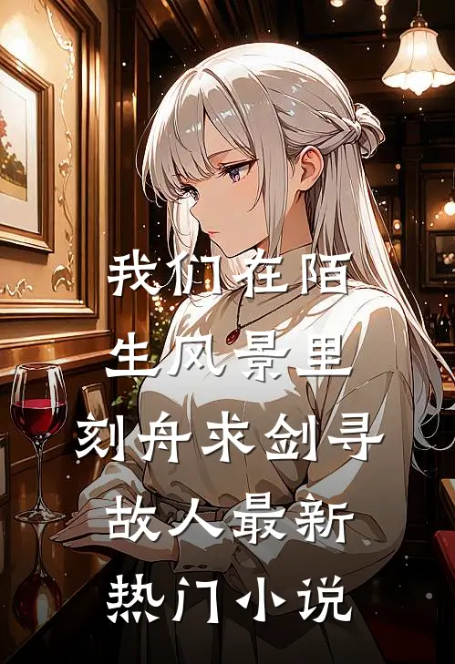 我们在陌生风景里，刻舟求剑寻故人最新热门小说