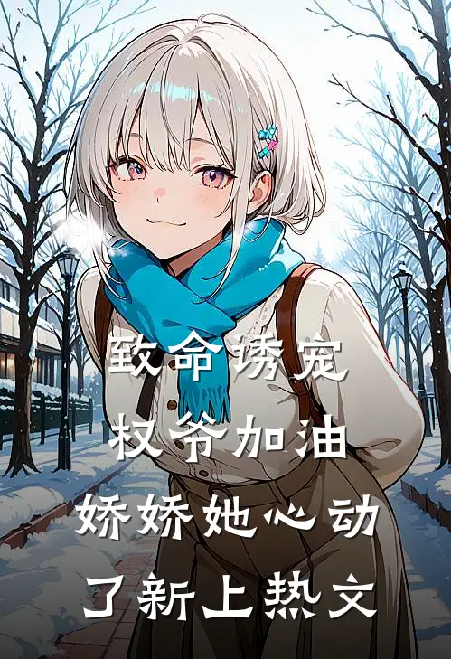致命诱宠权爷加油,娇娇她心动了新上热文