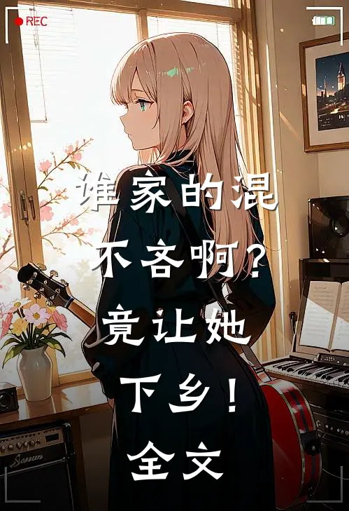谁家的混不吝啊？竟让她下乡！全文