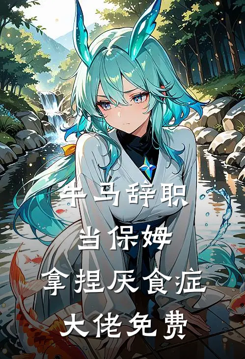 牛马辞职当保姆,拿捏厌食症大佬免费全集(除了B站精选)