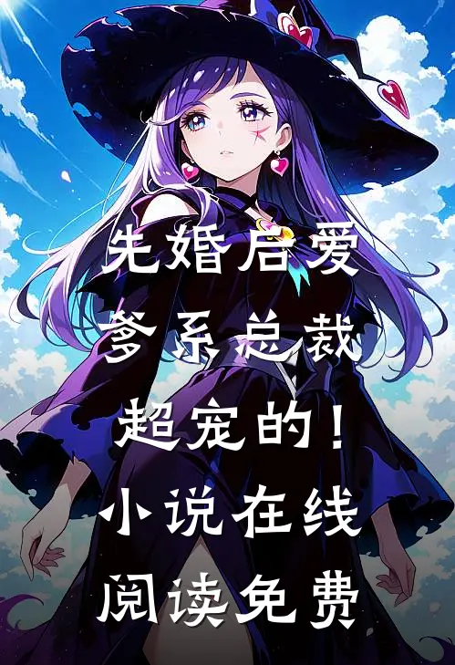 先婚后爱爹系总裁超宠的!在线阅读免费无弹窗