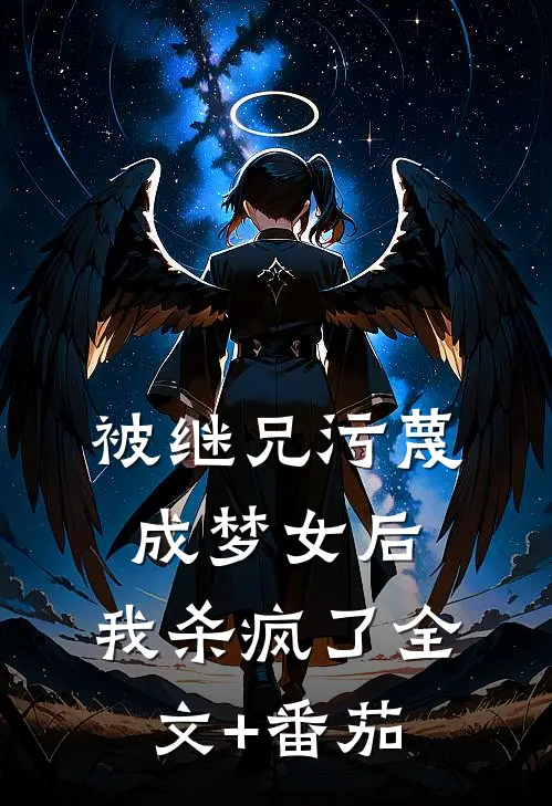 被继兄污蔑成”梦女“后，我杀疯了全文+番茄