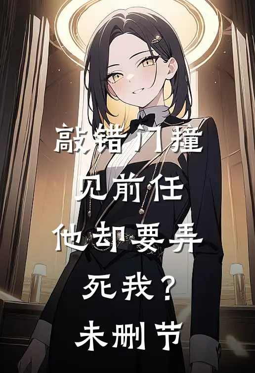 敲错门撞见前任,他却要弄死我?未删节在线观看