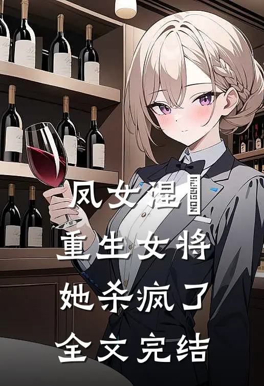 凤女涅槃重生女将她杀疯了全文完结免费阅读