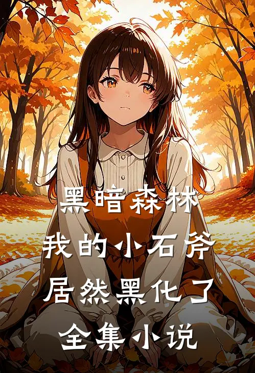 黑暗森林我的小石斧居然黑化了全集免费阅读