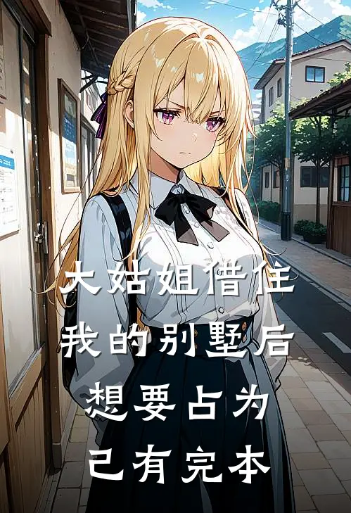 大姑姐借住我的别墅后,想要占为己有完本的房子